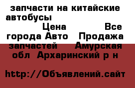 запчасти на китайские автобусы Higer, Golden Dragon, Yutong › Цена ­ 1 000 - Все города Авто » Продажа запчастей   . Амурская обл.,Архаринский р-н